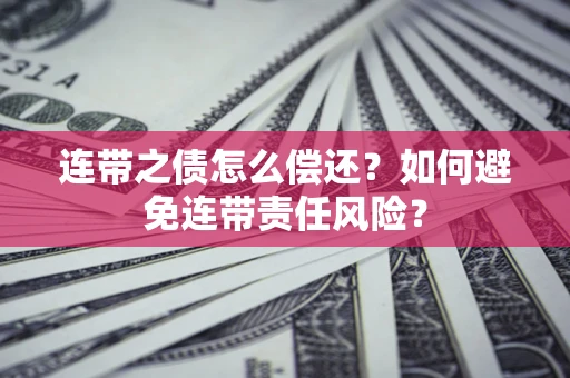 济南连带之债怎么偿还？如何避免连带责任风险？