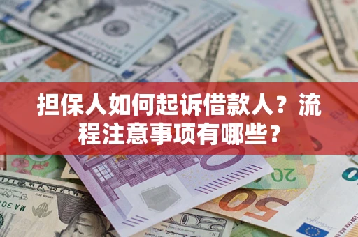 济南担保人如何起诉借款人？流程注意事项有哪些？