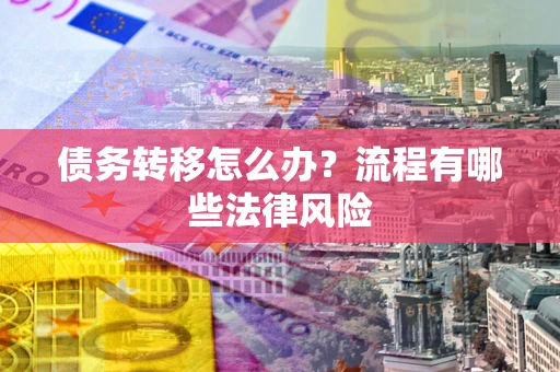 济南债务转移怎么办？流程有哪些法律风险