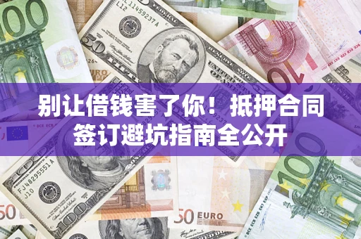 济南别让借钱害了你！抵押合同签订避坑指南全公开