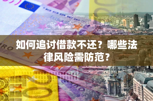 济南如何追讨借款不还？哪些法律风险需防范？