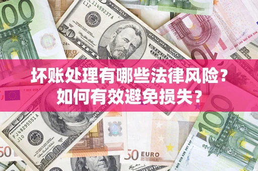济南坏账处理有哪些法律风险？如何有效避免损失？