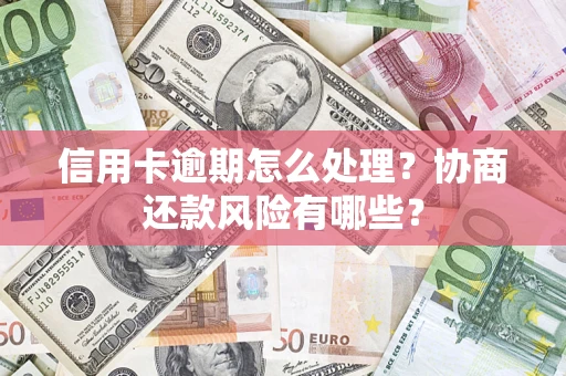 济南信用卡逾期怎么处理？协商还款风险有哪些？